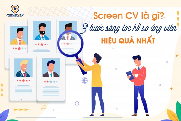 Screen CV là gì? 3 bước sàng lọc hồ sơ ứng viên hiệu quả nhất